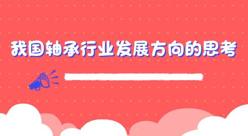 關(guān)于我國(guó)軸承行業(yè)發(fā)展方向的思考 關(guān)于我國(guó)軸承行業(yè)發(fā)展方向的思考